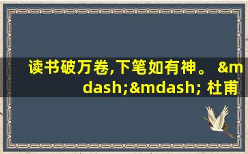 读书破万卷,下笔如有神。 —— 杜甫